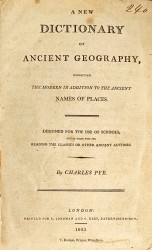 A NEW DICTIONARY OF ANCIENT GEOGRAPHY, Ehxhibiting the modern in addition to the ancient names of places. Designed for the use os schools, and of those ancien authors.